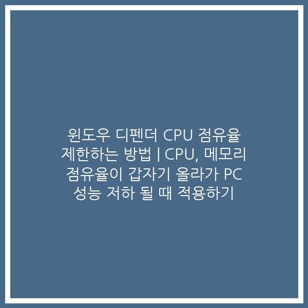 윈도우 디펜더 CPU 점유율 제한하는 방법 | CPU, 메모리 점유율이 갑자기 올라가 PC 성능 저하 될 때 적용하기