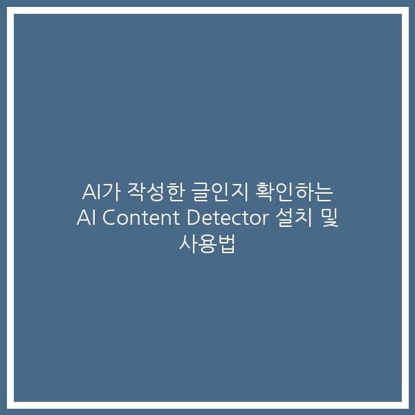 AI가 작성한 글인지 확인하는 AI Content Detector 설치 및 사용법