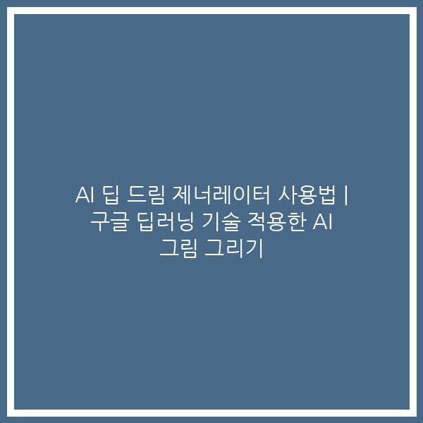 AI 딥 드림 제너레이터 사용법 | 구글 딥러닝 기술 적용한 AI 그림 그리기