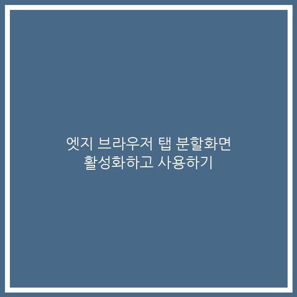 엣지 브라우저 탭 분할화면 활성화하고 사용하기