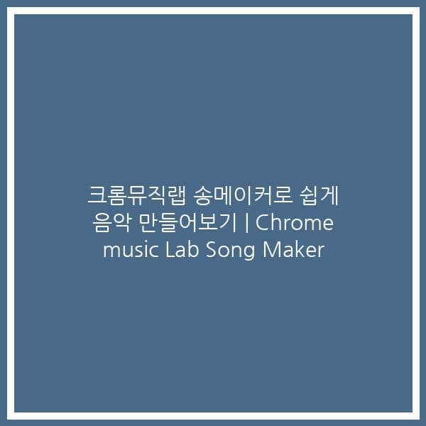 크롬뮤직랩 송메이커로 쉽게 음악 만들어보기 | Chrome music Lab Song Maker