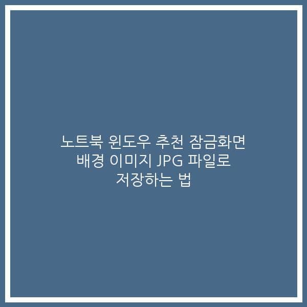 노트북 윈도우 추천 잠금화면 배경 이미지 JPG 파일로 저장하는 법