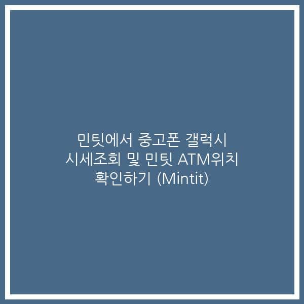 민팃에서 중고폰 갤럭시 시세조회 및 민팃 ATM위치 확인하기 (Mintit)