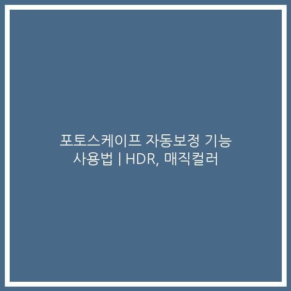 포토스케이프 자동보정 기능 사용법 | HDR, 매직컬러