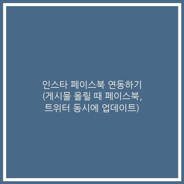 인스타 페이스북 연동하기 (게시물 올릴 때 페이스북, 트위터 동시에 업데이트)