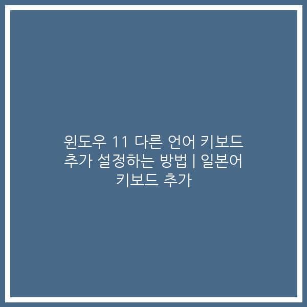 윈도우 11 다른 언어 키보드 추가 설정하는 방법 | 일본어 키보드 추가