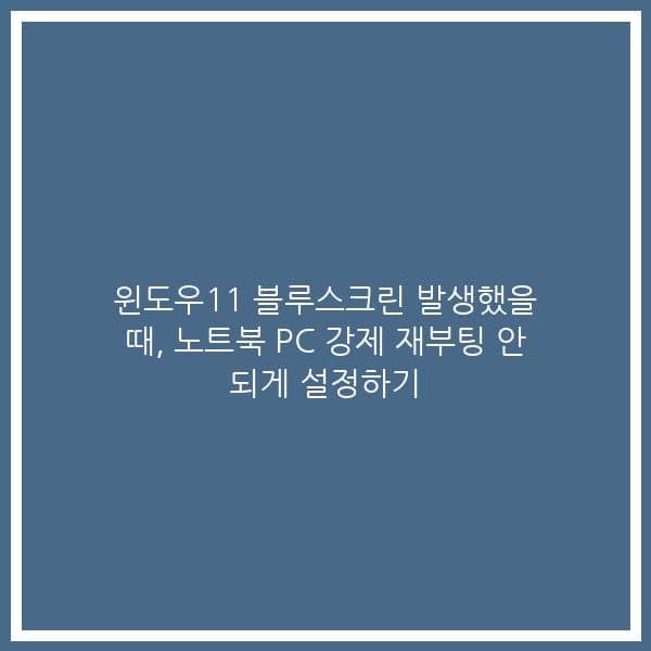 윈도우11 블루스크린 발생했을 때, 노트북 PC 강제 재부팅 안 되게 설정하기