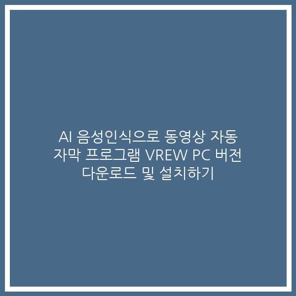 AI 음성인식으로 동영상 자동 자막 프로그램 VREW PC 버전 다운로드 및 설치하기