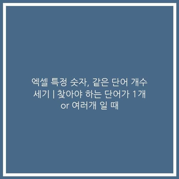 엑셀 특정 숫자, 같은 단어 개수 세기 | 찾아야 하는 단어가 1개 or 여러개 일 때