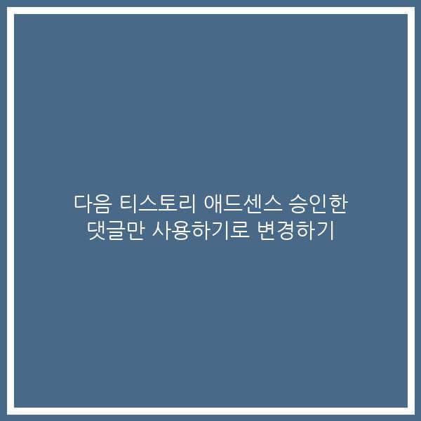 다음 티스토리 애드센스 승인한 댓글만 사용하기로 변경하기