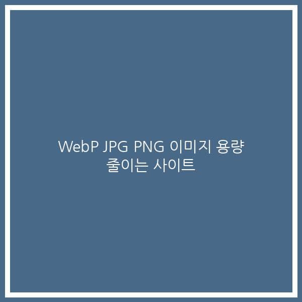 WebP JPG PNG 이미지 용량 줄이는 사이트