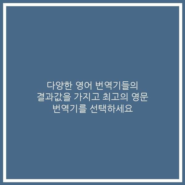 다양한 영어 번역기들의 결과값을 가지고 최고의 영문 번역기를 선택하세요