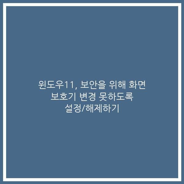 윈도우11, 보안을 위해 화면 보호기 변경 못하도록 설정/해제하기