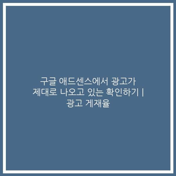 구글 애드센스에서 광고가 제대로 나오고 있는 확인하기 | 광고 게재율