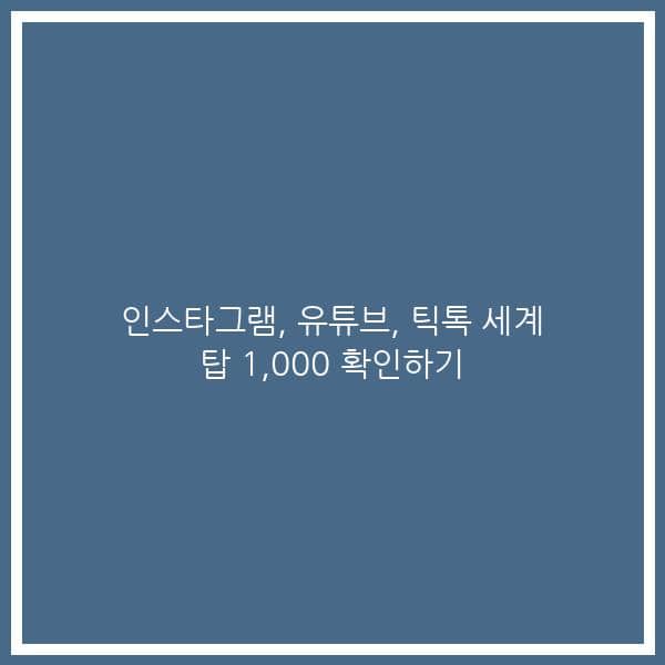 인스타그램, 유튜브, 틱톡 세계 탑 1,000 확인하기