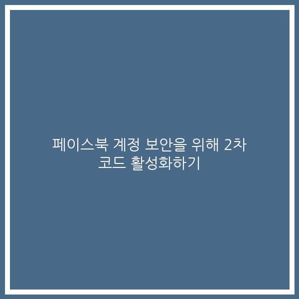 페이스북 계정 보안을 위해 2차 코드 활성화하기