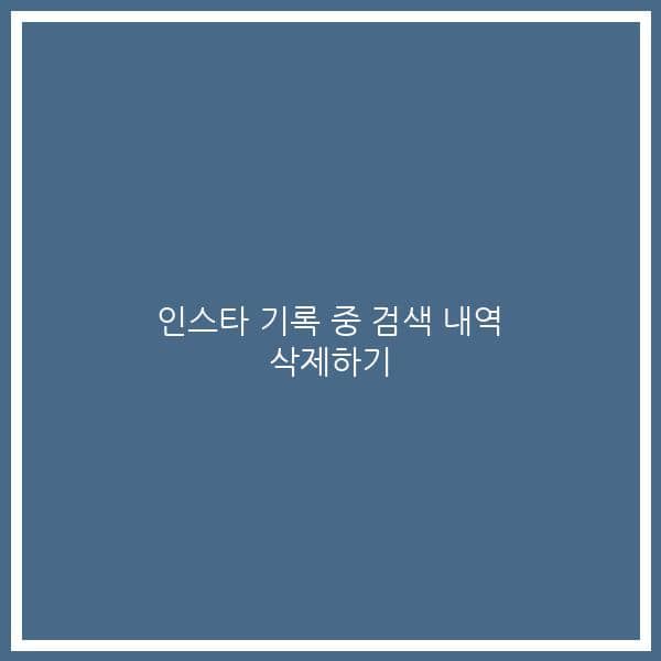 인스타 기록 중 검색 내역 삭제하기