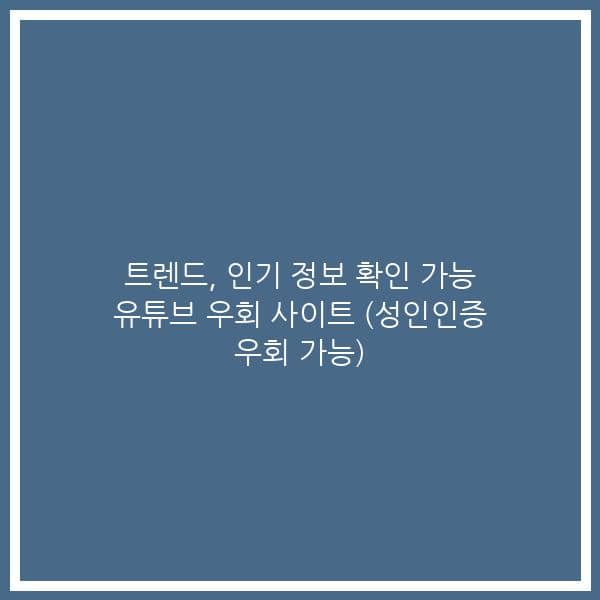 트렌드, 인기 정보 확인 가능 유튜브 우회 사이트 (성인인증 우회 가능)