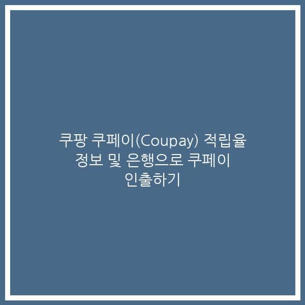 쿠팡 쿠페이(Coupay) 적립율 정보 및 은행으로 쿠페이 인출하기
