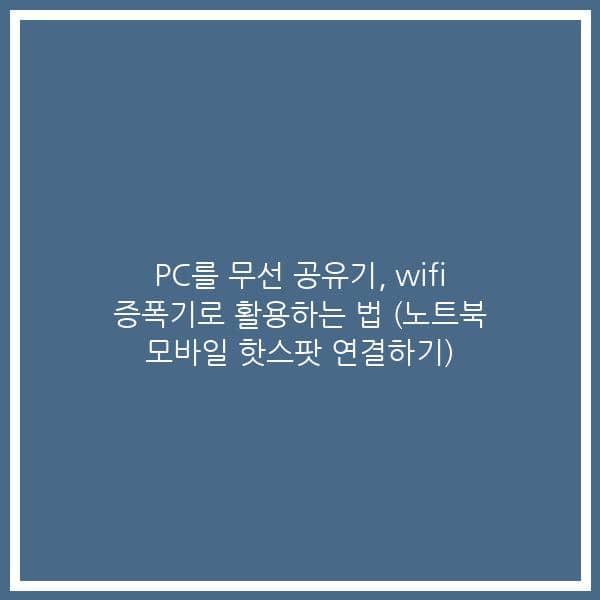 PC를 무선 공유기, wifi 증폭기로 활용하는 법 (노트북 모바일 핫스팟 연결하기)