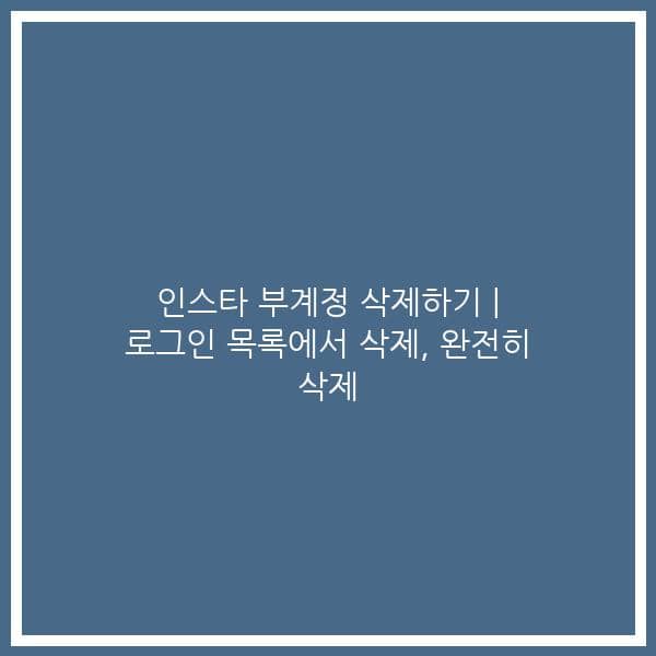 인스타 부계정 삭제하기 | 로그인 목록에서 삭제, 완전히 삭제