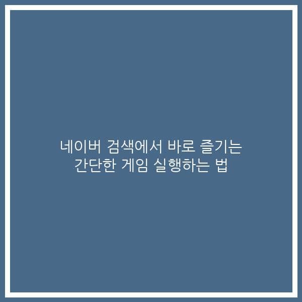 네이버 검색에서 바로 즐기는 간단한 게임 실행하는 법