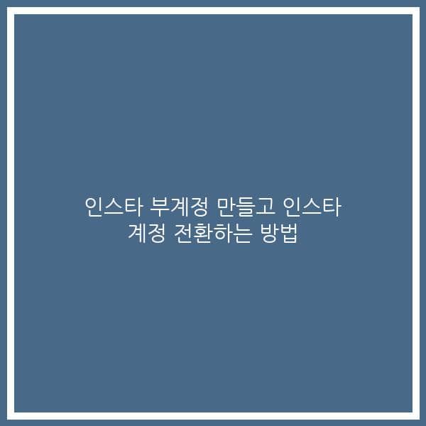 인스타 부계정 만들고 인스타 계정 전환하는 방법