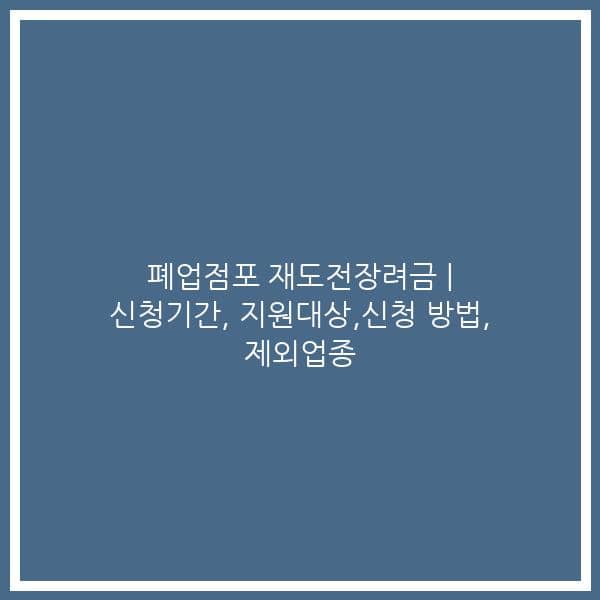 폐업점포 재도전장려금 | 신청기간, 지원대상,신청 방법, 제외업종