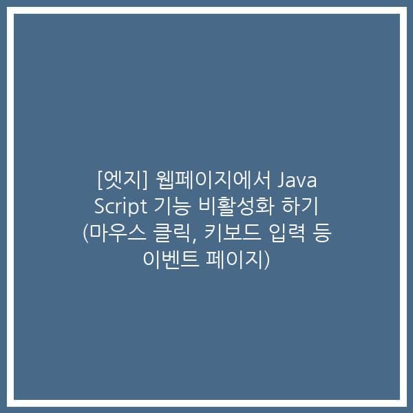 [엣지] 웹페이지에서 Java Script 기능 비활성화 하기 (마우스 클릭, 키보드 입력 등 이벤트 페이지)