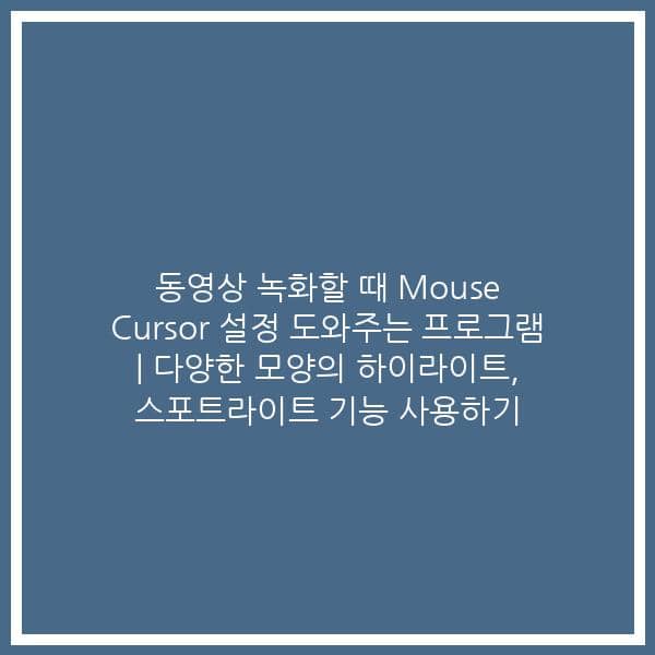 동영상 녹화할 때 Mouse Cursor 설정 도와주는 프로그램 | 다양한 모양의 하이라이트, 스포트라이트 기능 사용하기
