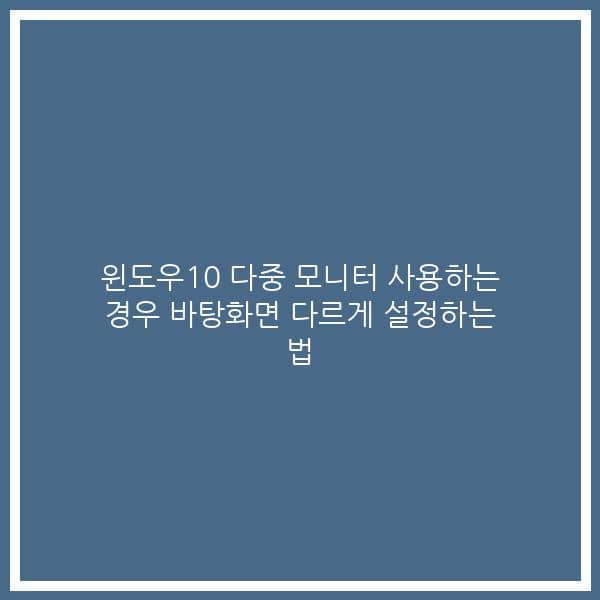윈도우10 다중 모니터 사용하는 경우 바탕화면 다르게 설정하는 법