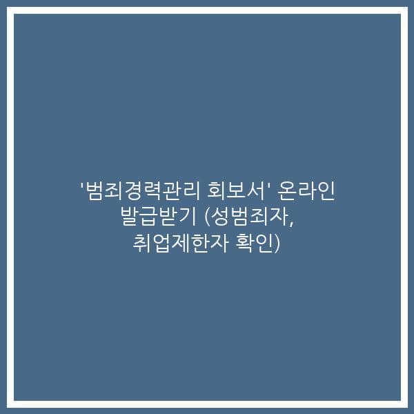 ‘범죄경력관리 회보서’ 온라인 발급받기 (성범죄자, 취업제한자 확인)