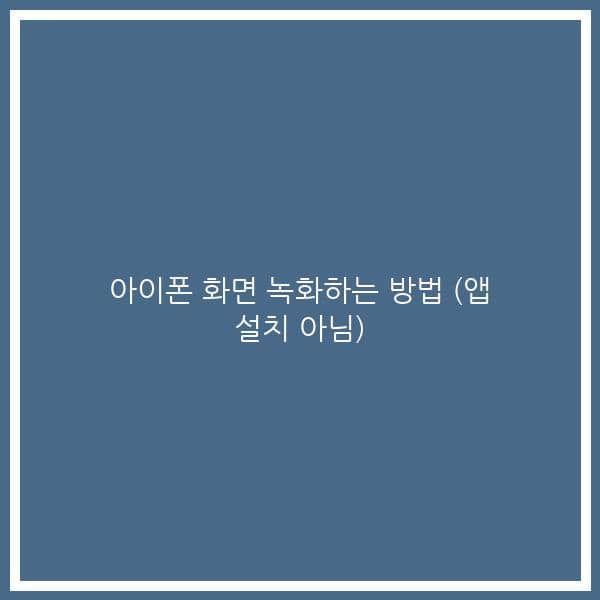 아이폰 화면 녹화하는 방법 (앱 설치 아님)