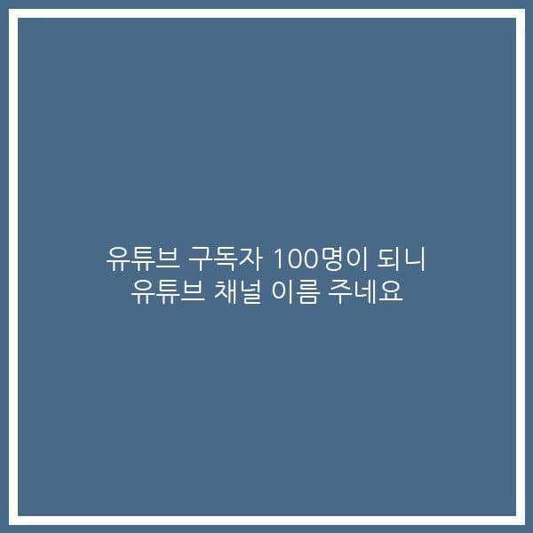 유튜브 구독자 100명이 되니 유튜브 채널 이름 주네요
