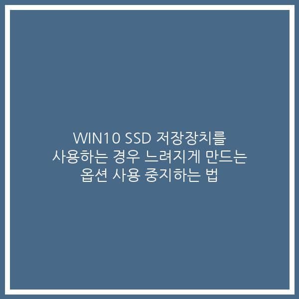 WIN10 SSD 저장장치를 사용하는 경우 느려지게 만드는 옵션 사용 중지하는 법