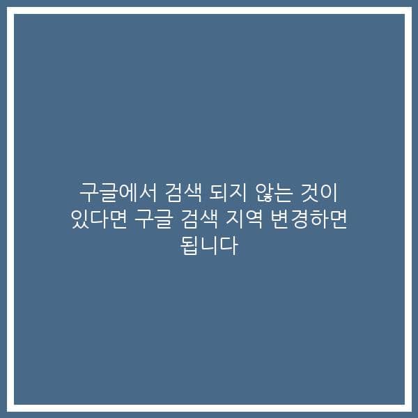 구글에서 검색 되지 않는 것이 있다면 구글 검색 지역 변경하면 됩니다