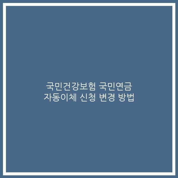 국민건강보험 국민연금 자동이체 신청 변경 방법