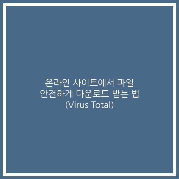 온라인 사이트에서 파일 안전하게 다운로드 받는 법 (Virus Total)