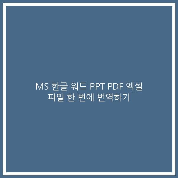 MS 한글 워드 PPT PDF 엑셀 파일 한 번에 번역하기