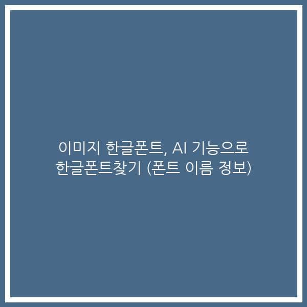 이미지 한글폰트, AI 기능으로 한글폰트찾기 (폰트 이름 정보)