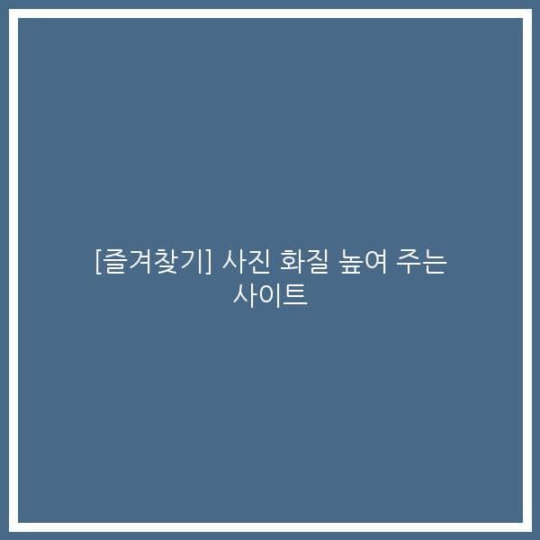[즐겨찾기] 사진 화질 높여 주는 사이트