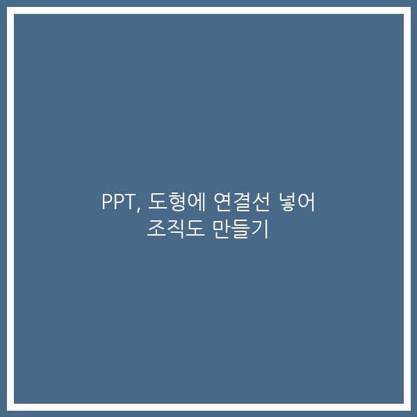 PPT, 도형에 연결선 넣어 조직도 만들기