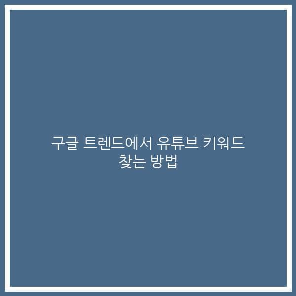 구글 트렌드에서 유튜브 키워드 찾는 방법
