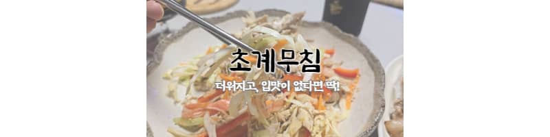 초계무침 황금레시피 더운 날씨에 입맛이 없을 때 복날 음식 추천