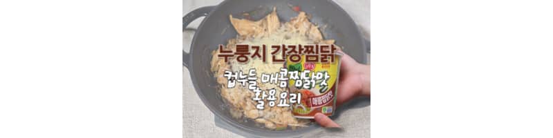 누룽지 간장찜닭 황금레시피 컵누들 매콤찜닭맛 활용 요리 추천